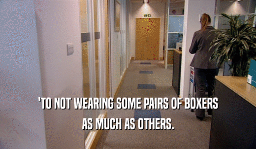 'TO NOT WEARING SOME PAIRS OF BOXERS AS MUCH AS OTHERS. 