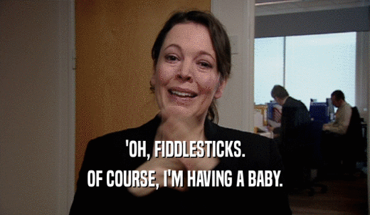 'OH, FIDDLESTICKS. OF COURSE, I'M HAVING A BABY. 