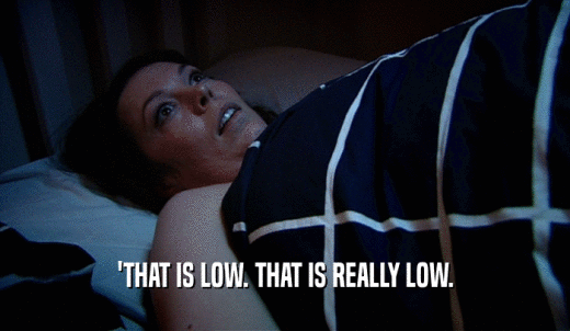 'THAT IS LOW. THAT IS REALLY LOW.  