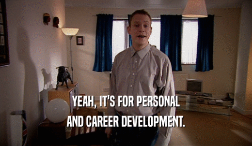 YEAH, IT'S FOR PERSONAL AND CAREER DEVELOPMENT. 