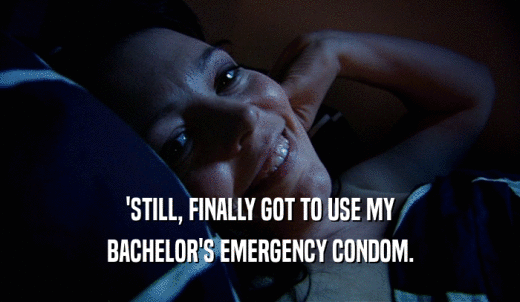 'STILL, FINALLY GOT TO USE MY BACHELOR'S EMERGENCY CONDOM. 