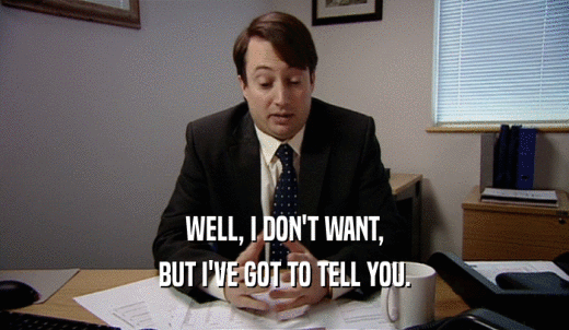 WELL, I DON'T WANT, BUT I'VE GOT TO TELL YOU. 