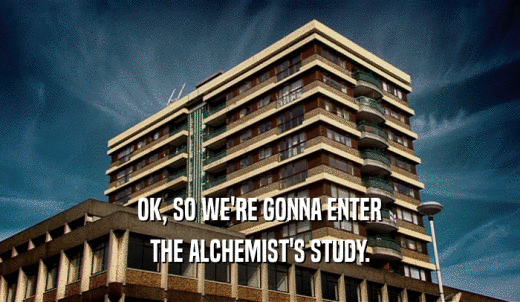 OK, SO WE'RE GONNA ENTER THE ALCHEMIST'S STUDY. 