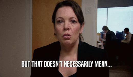 BUT THAT DOESN'T NECESSARILY MEAN...  