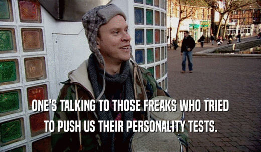 ONE'S TALKING TO THOSE FREAKS WHO TRIED TO PUSH US THEIR PERSONALITY TESTS. 