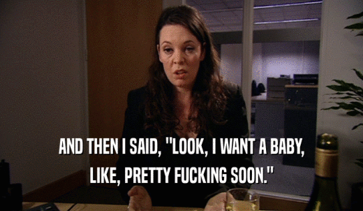 AND THEN I SAID, 'LOOK, I WANT A BABY, LIKE, PRETTY FUCKING SOON.' 