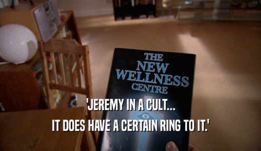 'JEREMY IN A CULT... IT DOES HAVE A CERTAIN RING TO IT.' 