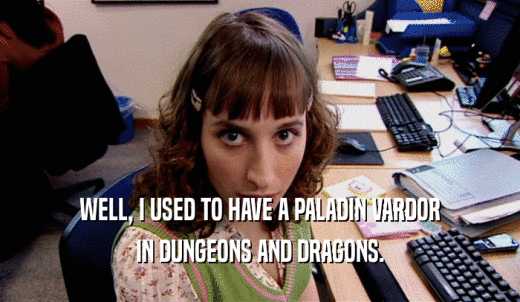 WELL, I USED TO HAVE A PALADIN VARDOR IN DUNGEONS AND DRAGONS. 