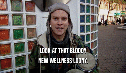 LOOK AT THAT BLOODY NEW WELLNESS LOONY. 