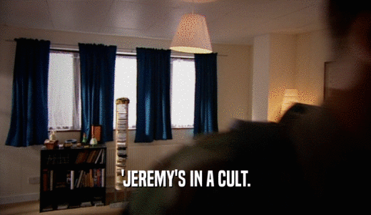 'JEREMY'S IN A CULT.  