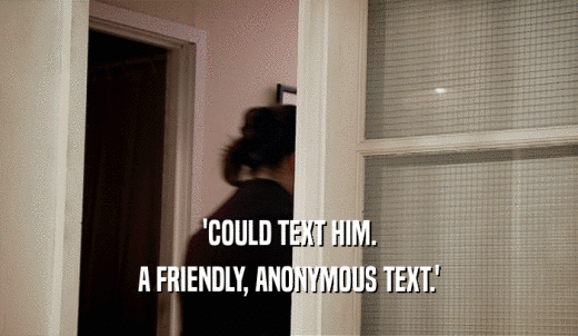 'COULD TEXT HIM. A FRIENDLY, ANONYMOUS TEXT.' 