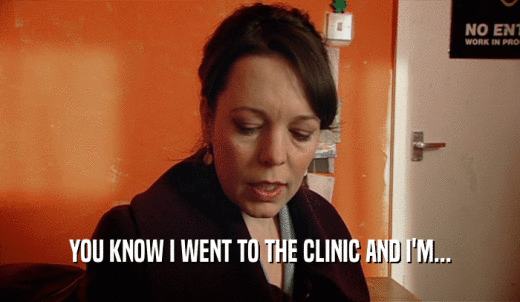 YOU KNOW I WENT TO THE CLINIC AND I'M...  