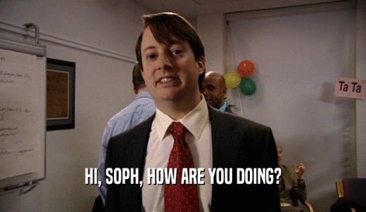 HI, SOPH, HOW ARE YOU DOING?  