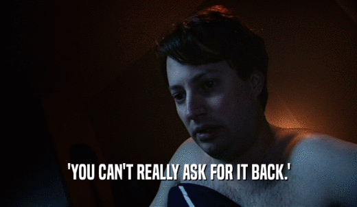 'YOU CAN'T REALLY ASK FOR IT BACK.'  