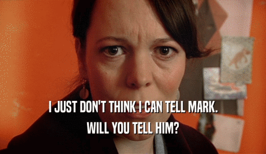 I JUST DON'T THINK I CAN TELL MARK. WILL YOU TELL HIM? 