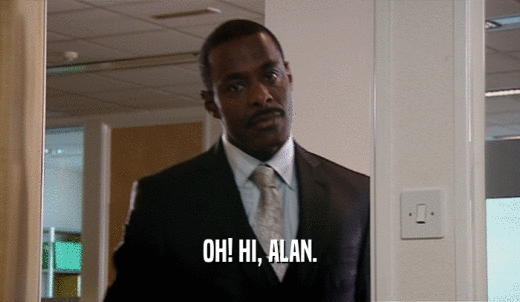 OH! HI, ALAN.  