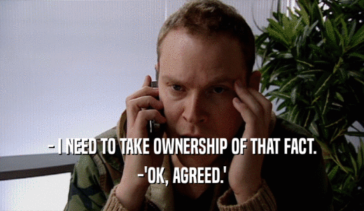 - I NEED TO TAKE OWNERSHIP OF THAT FACT. -'OK, AGREED.' 