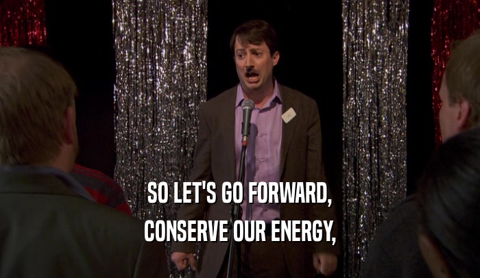 SO LET'S GO FORWARD, CONSERVE OUR ENERGY, 