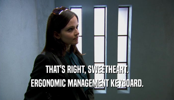 THAT'S RIGHT, SWEETHEART.
 ERGONOMIC MANAGEMENT KEYBOARD.
 