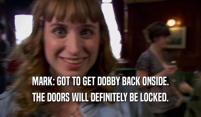 MARK: GOT TO GET DOBBY BACK ONSIDE. THE DOORS WILL DEFINITELY BE LOCKED. 