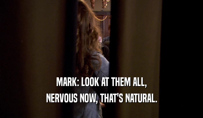 MARK: LOOK AT THEM ALL, NERVOUS NOW, THAT'S NATURAL. 