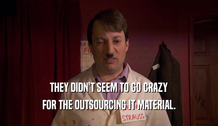THEY DIDN'T SEEM TO GO CRAZY FOR THE OUTSOURCING IT MATERIAL. 