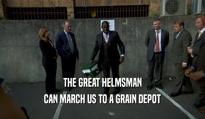 THE GREAT HELMSMAN CAN MARCH US TO A GRAIN DEPOT 