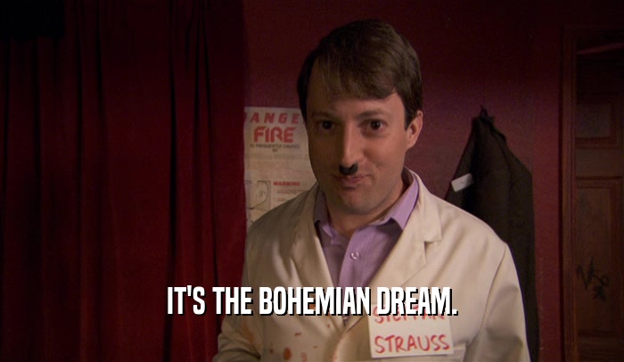 IT'S THE BOHEMIAN DREAM.  