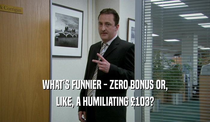 WHAT'S FUNNIER - ZERO BONUS OR, LIKE, A HUMILIATING 