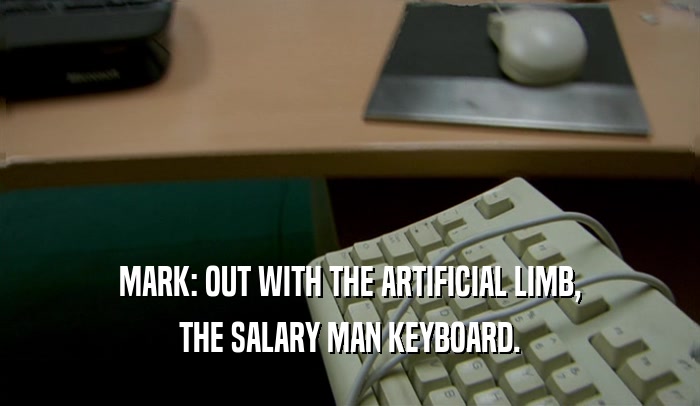 MARK: OUT WITH THE ARTIFICIAL LIMB, THE SALARY MAN KEYBOARD. 