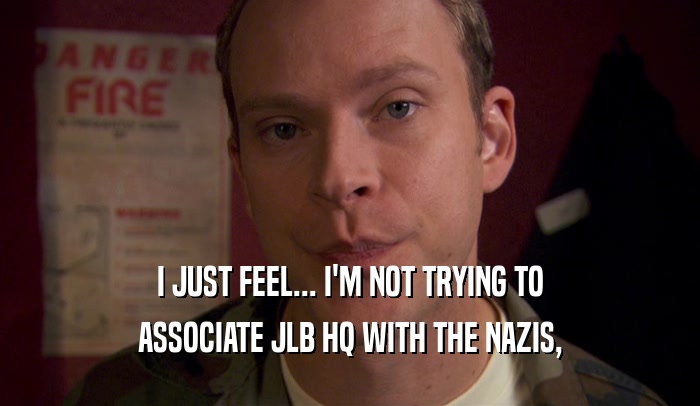 I JUST FEEL... I'M NOT TRYING TO ASSOCIATE JLB HQ WITH THE NAZIS, 