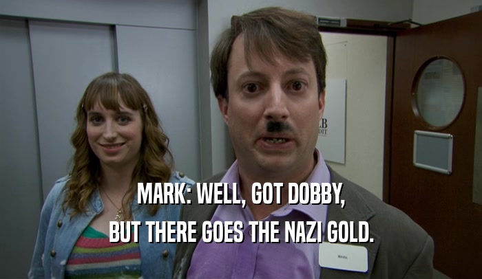 MARK: WELL, GOT DOBBY, BUT THERE GOES THE NAZI GOLD. 