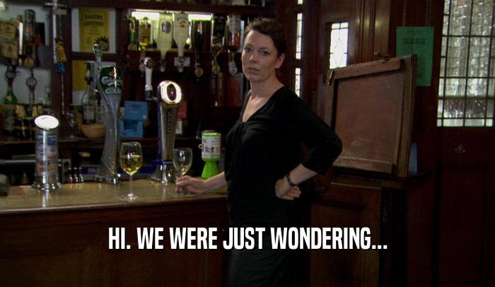 HI. WE WERE JUST WONDERING...  
