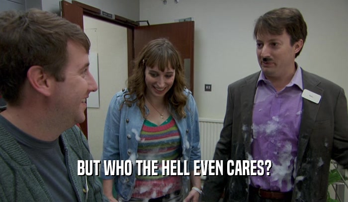 BUT WHO THE HELL EVEN CARES?  