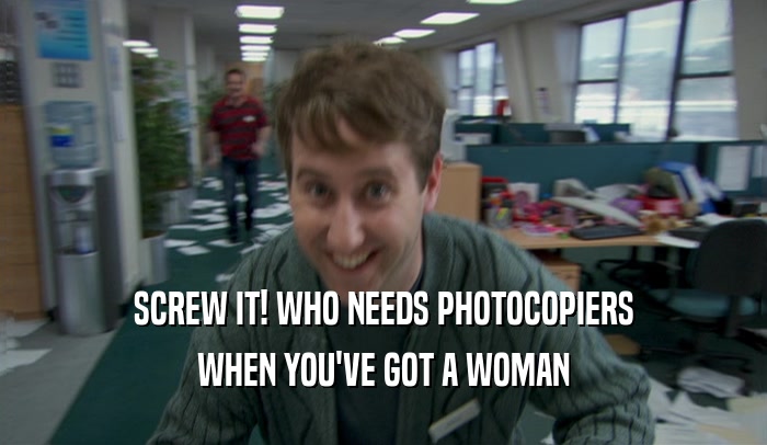 SCREW IT! WHO NEEDS PHOTOCOPIERS WHEN YOU'VE GOT A WOMAN 