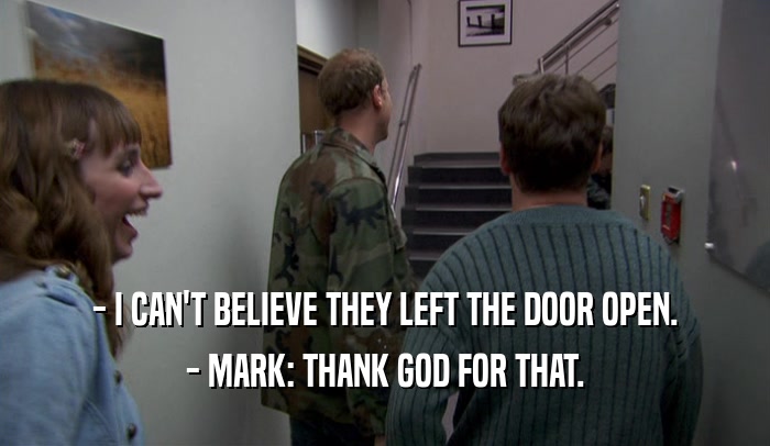 - I CAN'T BELIEVE THEY LEFT THE DOOR OPEN. - MARK: THANK GOD FOR THAT. 