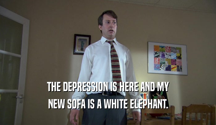 THE DEPRESSION IS HERE AND MY NEW SOFA IS A WHITE ELEPHANT. 