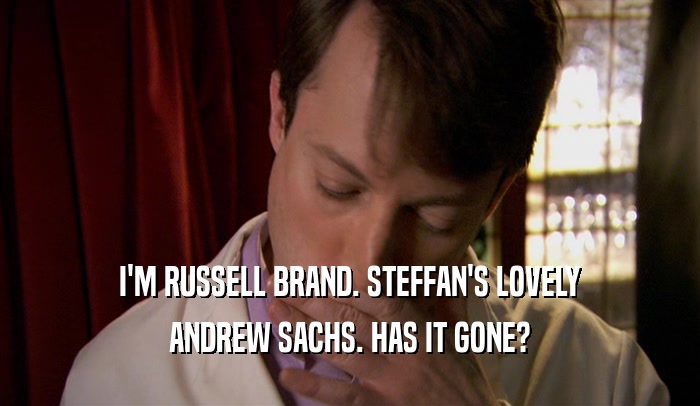 I'M RUSSELL BRAND. STEFFAN'S LOVELY ANDREW SACHS. HAS IT GONE? 