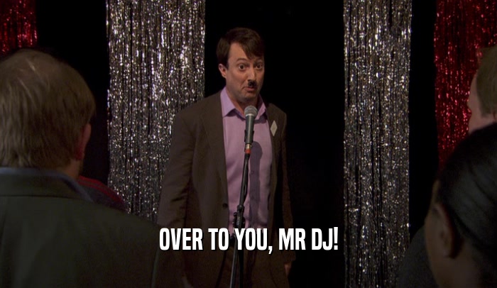 OVER TO YOU, MR DJ!  