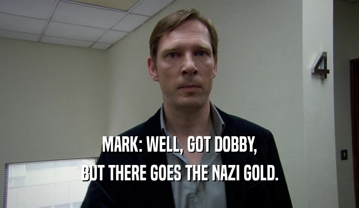 MARK: WELL, GOT DOBBY, BUT THERE GOES THE NAZI GOLD. 