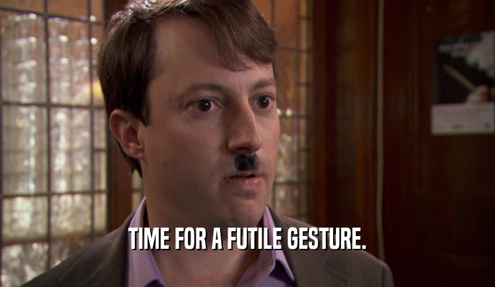 TIME FOR A FUTILE GESTURE.  