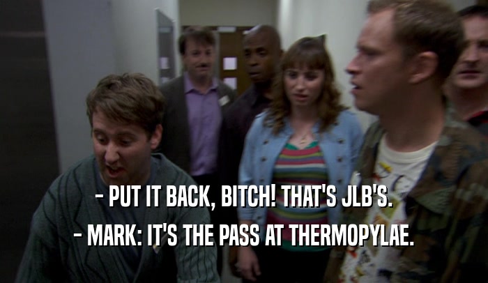 - PUT IT BACK, BITCH! THAT'S JLB'S. - MARK: IT'S THE PASS AT THERMOPYLAE. 