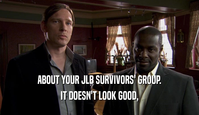ABOUT YOUR JLB SURVIVORS' GROUP. IT DOESN'T LOOK GOOD, 