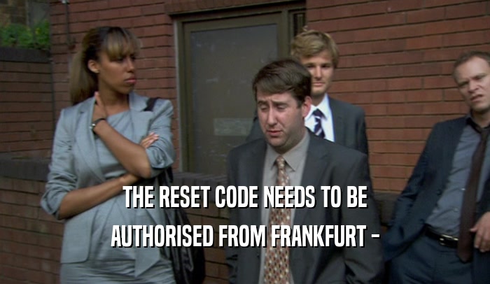 THE RESET CODE NEEDS TO BE AUTHORISED FROM FRANKFURT - 