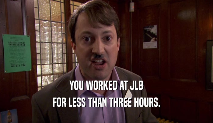 YOU WORKED AT JLB
 FOR LESS THAN THREE HOURS.
 
