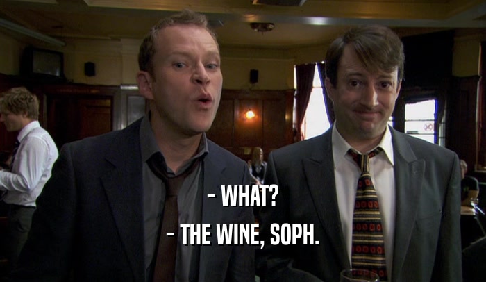 - WHAT? - THE WINE, SOPH. 