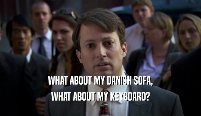 WHAT ABOUT MY DANISH SOFA, WHAT ABOUT MY KEYBOARD? 