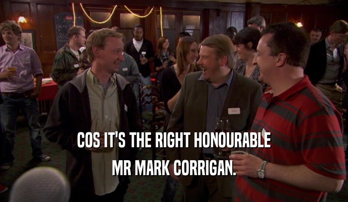 COS IT'S THE RIGHT HONOURABLE MR MARK CORRIGAN. 