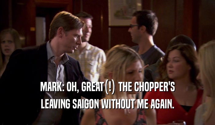 MARK: OH, GREAT(!) THE CHOPPER'S LEAVING SAIGON WITHOUT ME AGAIN. 