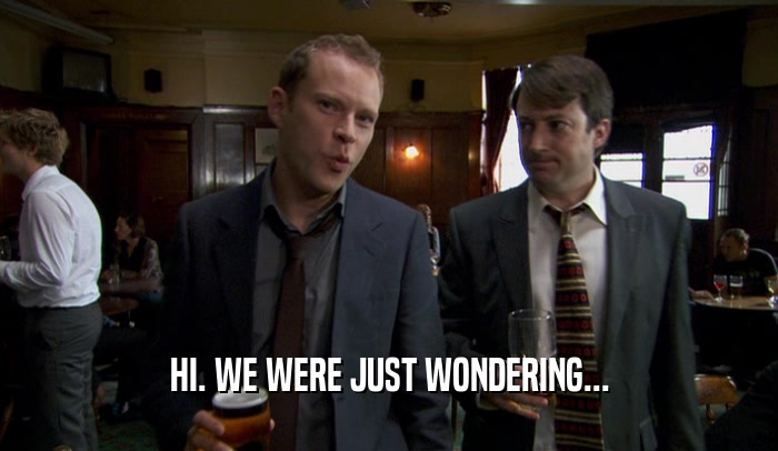 HI. WE WERE JUST WONDERING...  